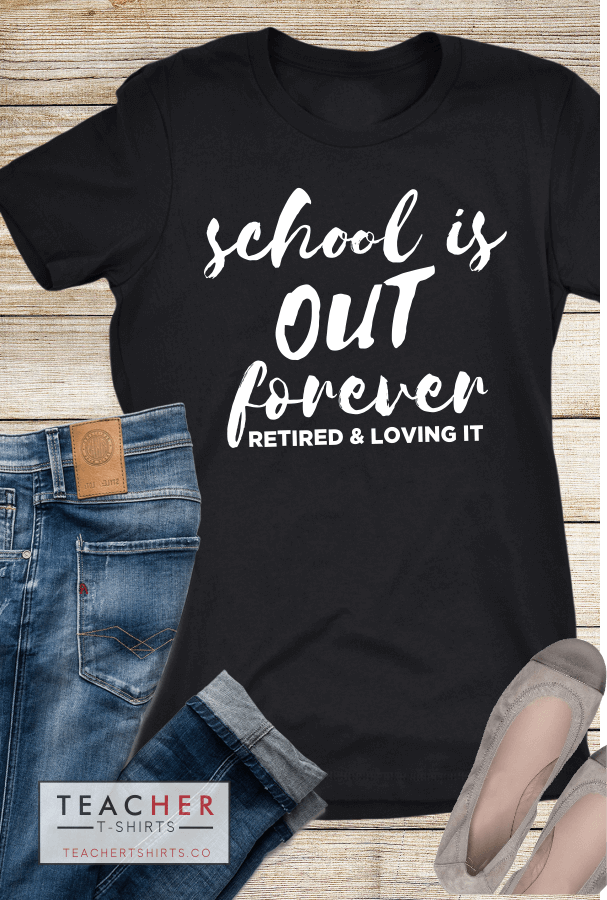 school is out forever retired and loving it retired teacher t-shirt